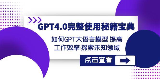 GPT4.0完整使用-秘籍宝典：如何GPT大语言模型 提高工作效率 探索未知领域-