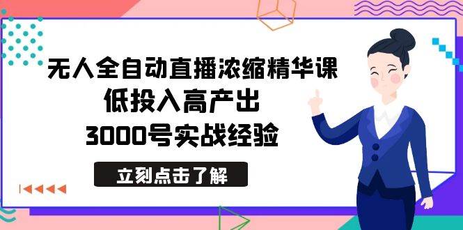 最新无人全自动直播浓缩精华课，低投入高产出，3000号实战经验-