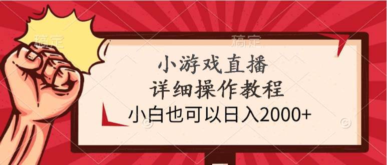 小游戏直播详细操作教程，小白也可以日入2000+-