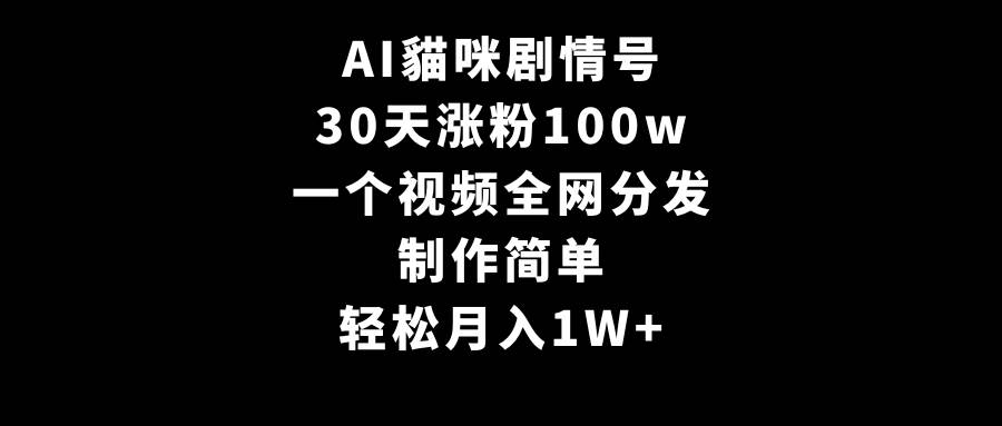 AI貓咪剧情号，30天涨粉100w，制作简单，一个视频全网分发，轻松月入1W+-