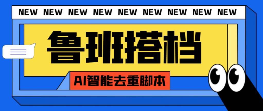 外面收费299的鲁班搭档视频AI智能全自动去重脚本，搬运必备神器【AI智能脚本】-