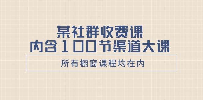 某社群收费课内含100节渠道大课（所有橱窗课程均在内）-