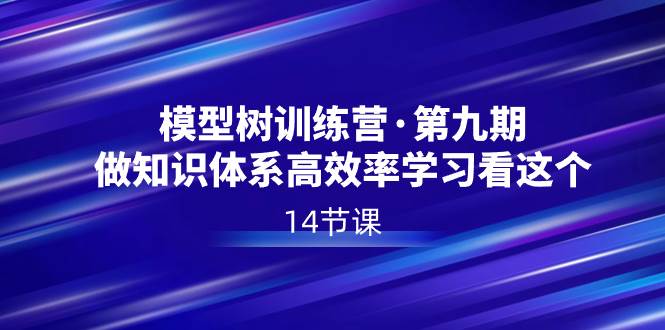 模型树特训营·第九期，做知识体系高效率学习看这个（14节课）-