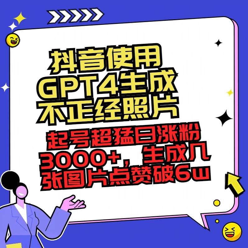 抖音使用GPT4生成不正经照片，起号超猛日涨粉3000+，生成几张图片点赞破6w+-