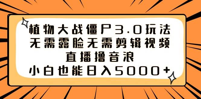 植物大战僵尸3.0玩法无需露脸无需剪辑视频，直播撸音浪，小白也能日入5000+-