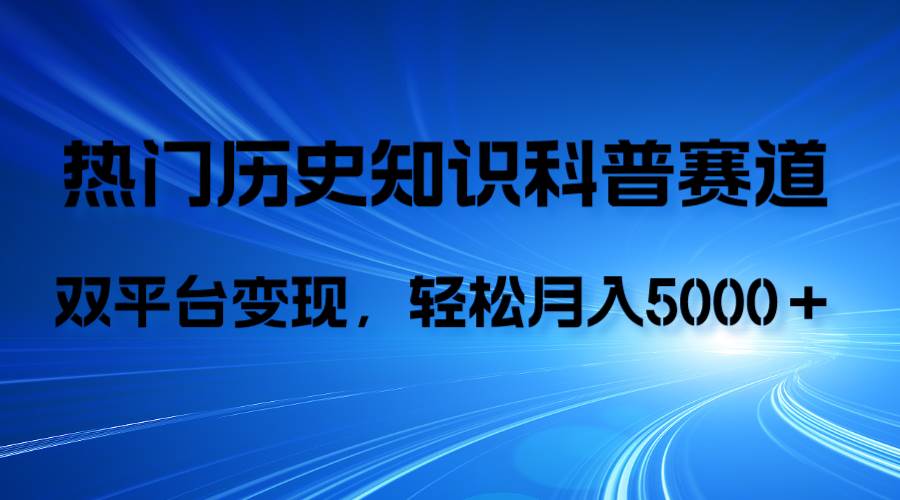 历史知识科普，AI辅助完成作品，抖音视频号双平台变现，月收益轻5000＋-