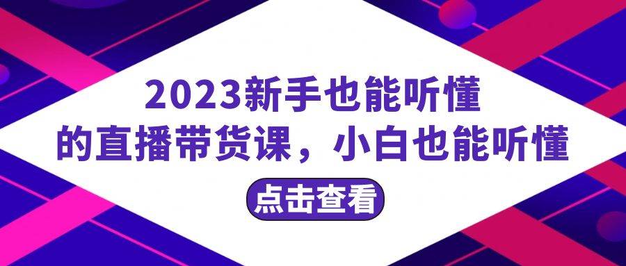 2023新手也能听懂的直播带货课，小白也能听懂，20节完整-