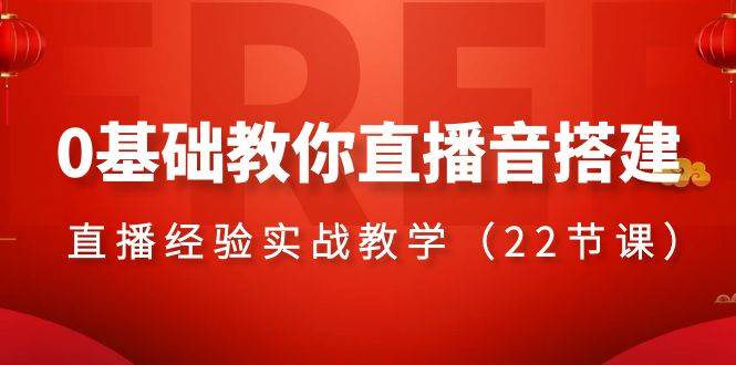 0基础教你直播音搭建系列课程，直播经验实战教学（22节课）-