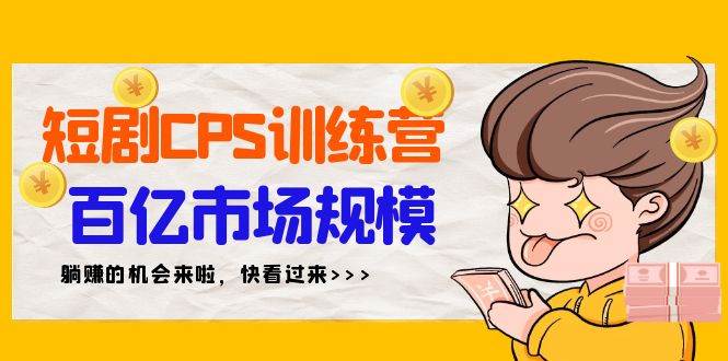 短剧CPS特训营，百亿市场规模，新手可躺赚的项目（35节）-