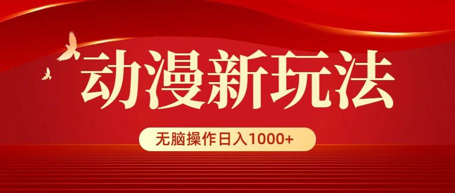 动漫新玩法，条条爆款，5分钟1条100%原创，小白无脑操作日入1000+-