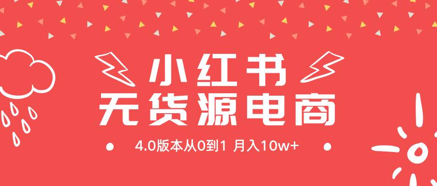 小红书无货源新电商4.0版本从0到1月入10w+-