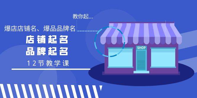 教你起“爆店店铺名、爆品品牌名”，店铺起名，品牌起名（12节教学课）-