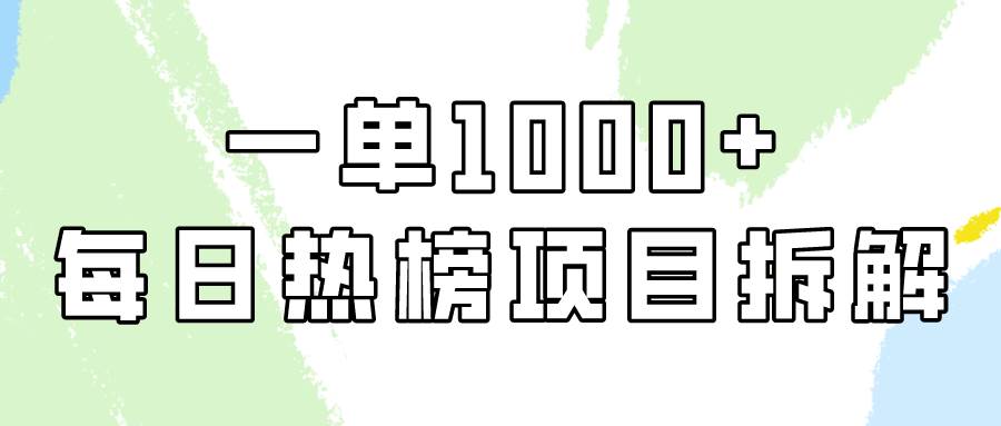 简单易学，每日热榜项目实操，一单纯利1000+-