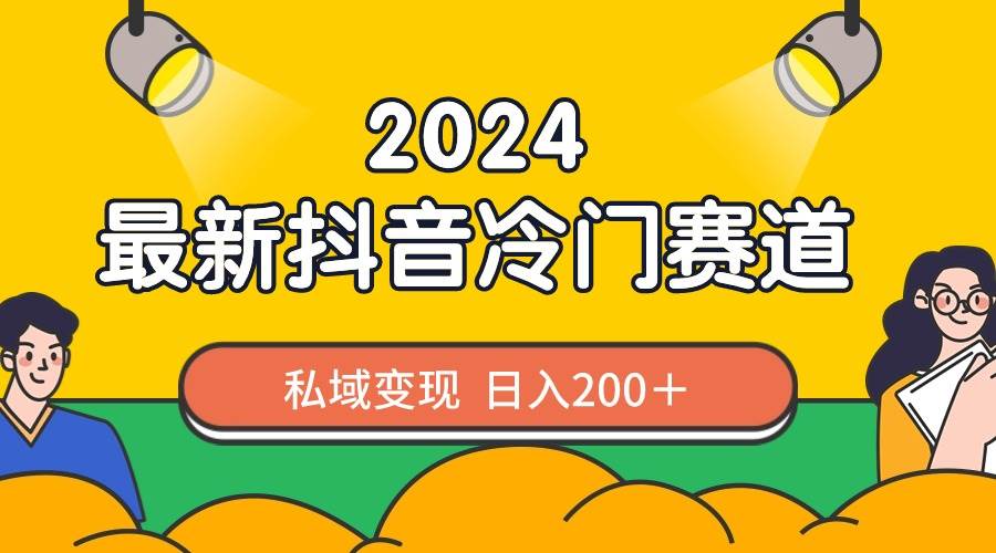 2024抖音最新冷门赛道，私域变现轻松日入200＋，作品制作简单，流量爆炸-