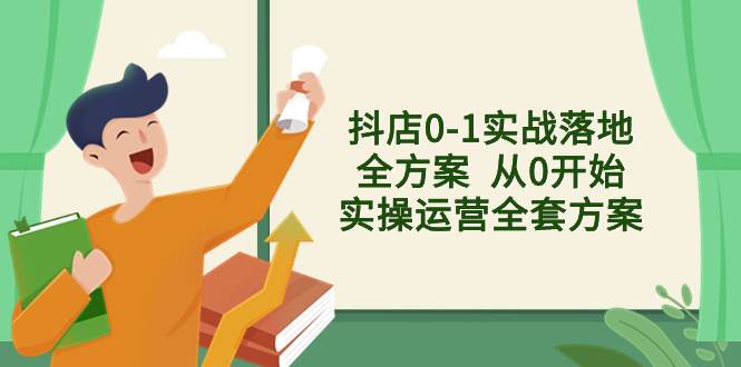 抖店0-1实战落地全方案  从0开始实操运营全套方案，解决售前、售中、售…-