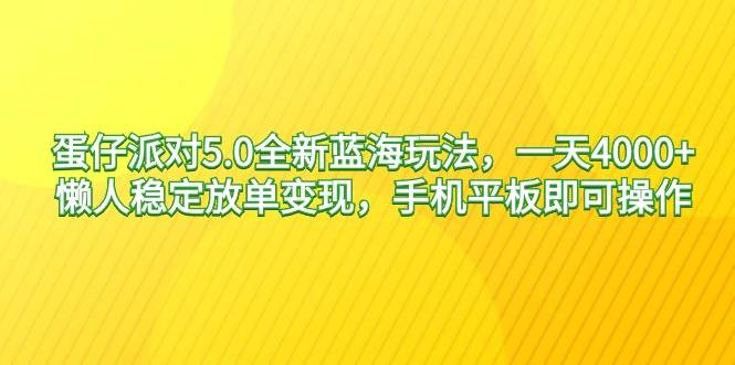 蛋仔派对5.0全新蓝海玩法，一天4000+，懒人稳定放单变现，手机平板即可…-