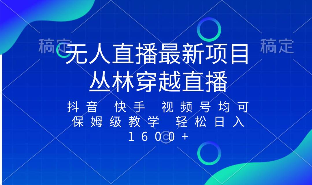 最新最火无人直播项目，丛林穿越，所有平台都可播 保姆级教学小白轻松1600+-