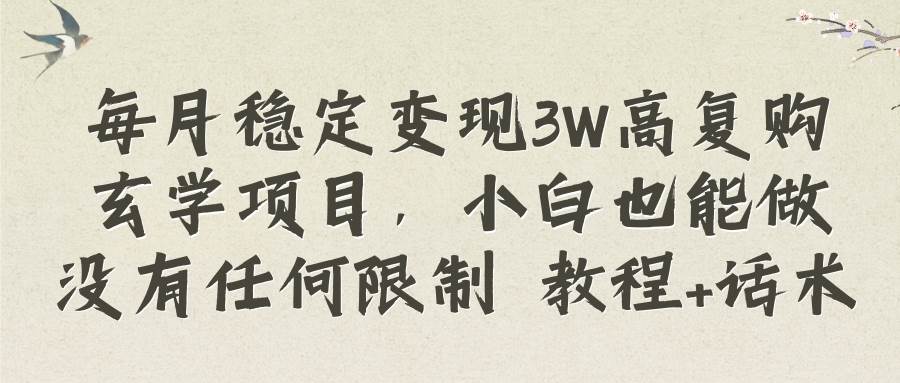 每月稳定变现3W高复购玄学项目，小白也能做没有任何限制 教程+话术-