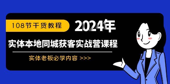 实体本地同城获客实战营课程：实体老板必学内容，108节干货教程-