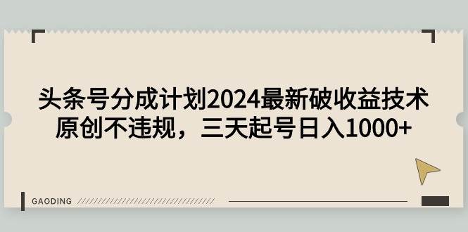 头条号分成计划2024最新破收益技术，原创不违规，三天起号日入1000+-