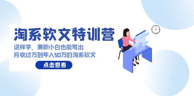 淘系软文特训营：这样学，兼职小白也能写出月收过万到年入50万的淘系软文-