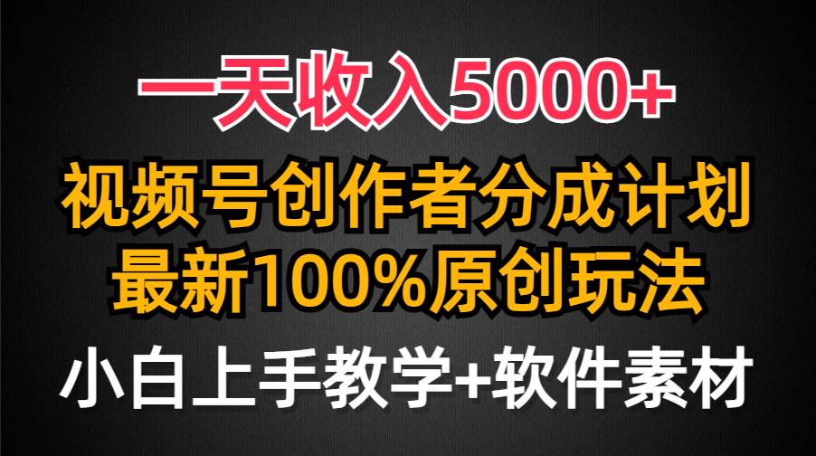 一天收入5000+，视频号创作者分成计划，最新100%原创玩法，小白也可以轻…-