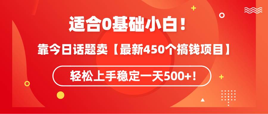 适合0基础小白！靠今日话题卖【最新450个搞钱方法】轻松上手稳定一天500+！-