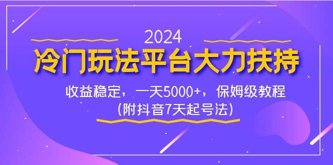 2024冷门玩法平台大力扶持，收益稳定，一天5000+，保姆级教程（附抖音7…-