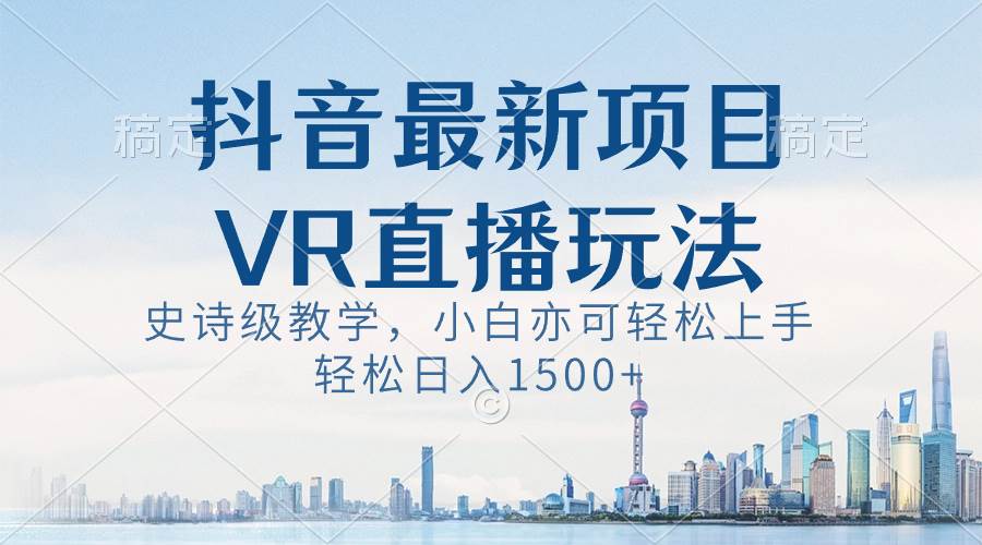 抖音最新VR直播玩法，史诗级教学，小白也可轻松上手，轻松日入1500+-