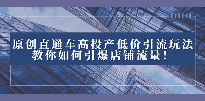 2023直通车高投产低价引流玩法，教你如何引爆店铺流量！-