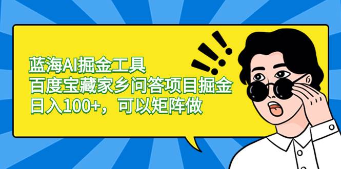 蓝海AI掘金工具百度宝藏家乡问答项目掘金，日入100+，可以矩阵做-