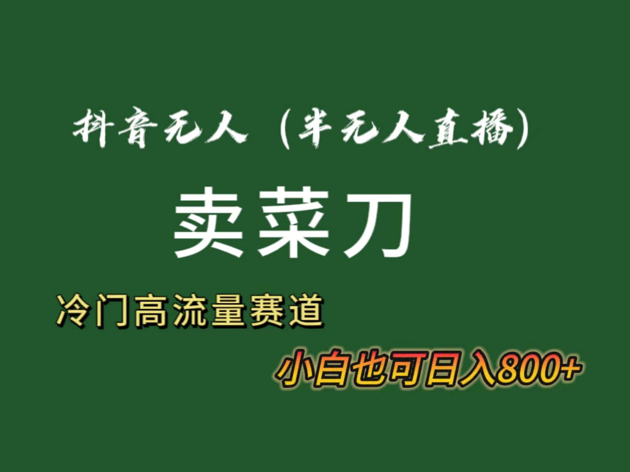 抖音无人（半无人）直播卖菜刀日入800+！冷门品流量大，全套教程+软件！-