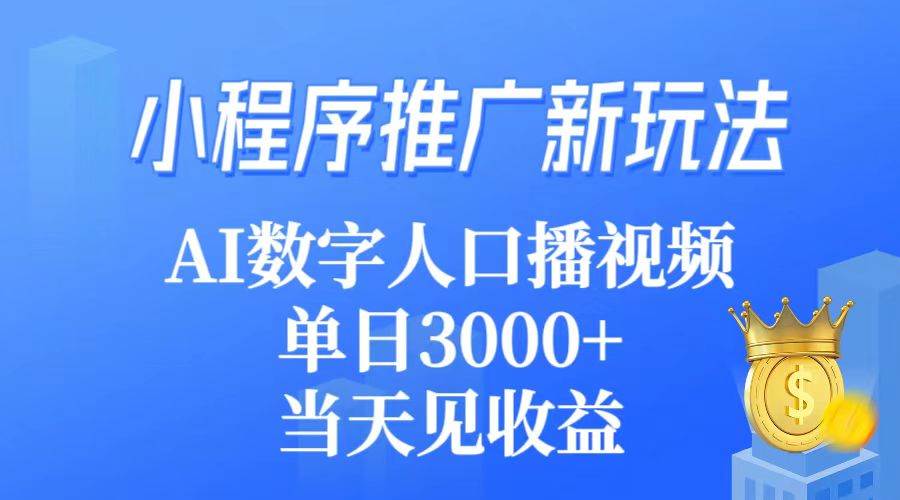 小程序推广新玩法，AI数字人口播视频，单日3000+，当天见收益-