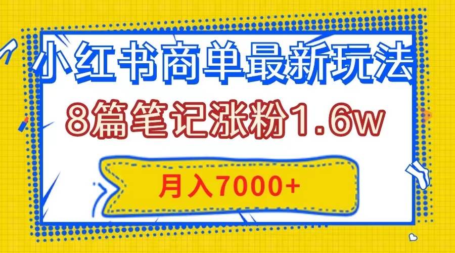 小红书商单最新玩法，8篇笔记涨粉1.6w，几分钟一个笔记，月入7000+-