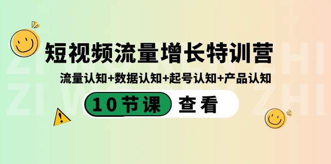 短视频流量增长特训营：流量认知+数据认知+起号认知+产品认知（10节课）-