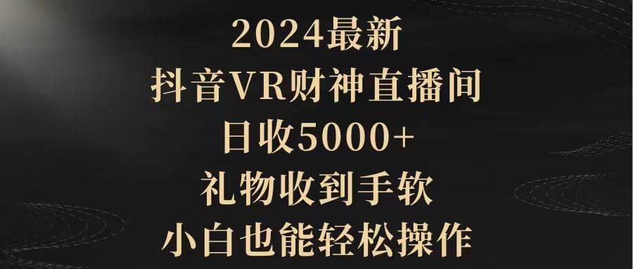 2024最新，抖音VR财神直播间，日收5000+，礼物收到手软，小白也能轻松操作-