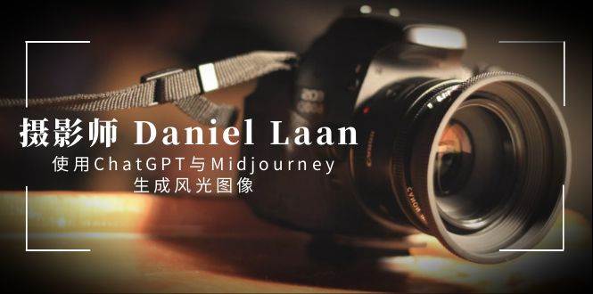 摄影师 Daniel Laan 使用ChatGPT与Midjourney生成风光图像-中英字幕-