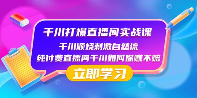 千川-打爆直播间实战课：千川顺烧刺激自然流 纯付费直播间千川如何保赚不赔-