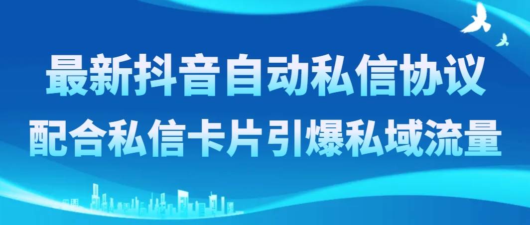 最新抖音自动私信协议，配合私信卡片引爆私域流量-