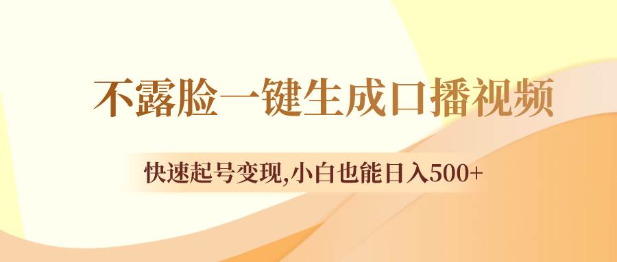 不露脸一键生成口播视频，快速起号变现，小白也能日入500+-