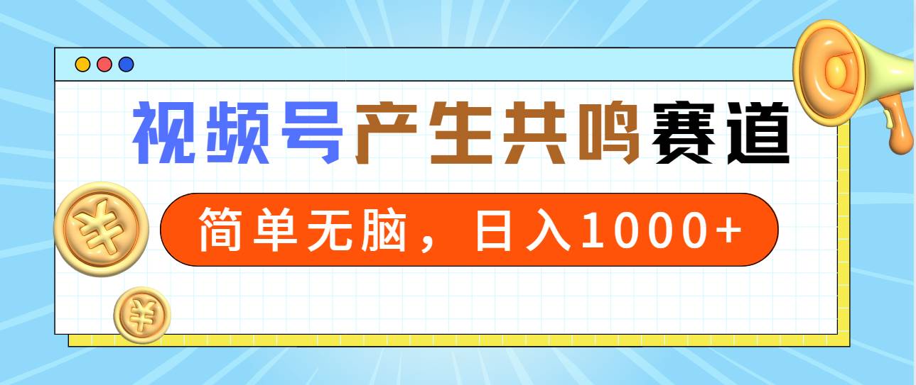 2024年视频号，产生共鸣赛道，简单无脑，一分钟一条视频，日入1000+-