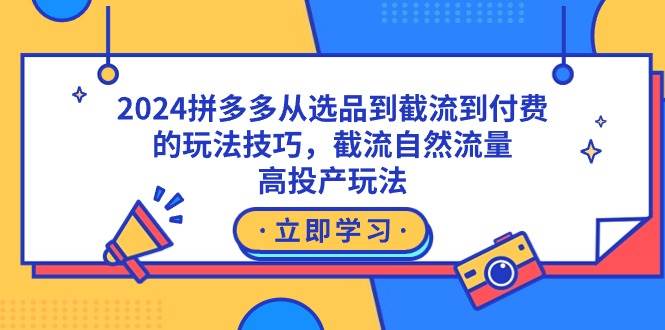 2024拼多多从选品到截流到付费的玩法技巧，截流自然流量玩法，高投产玩法-