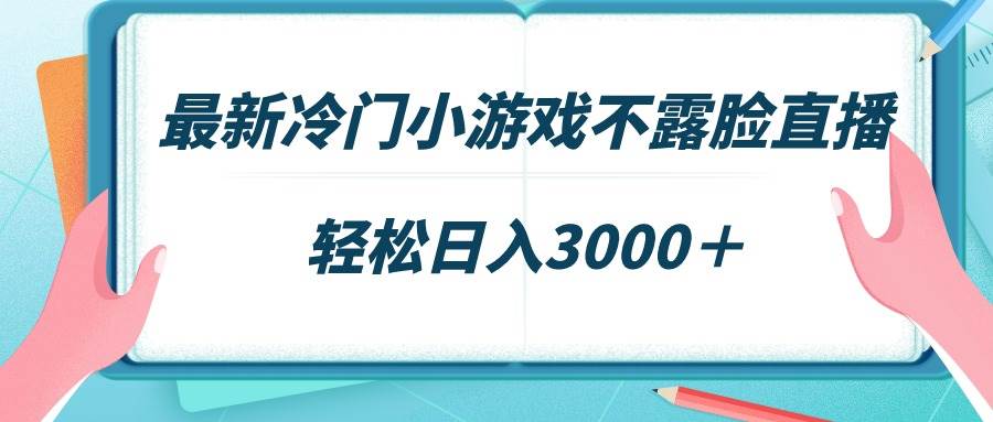 最新冷门小游戏不露脸直播，场观稳定几千，轻松日入3000＋-