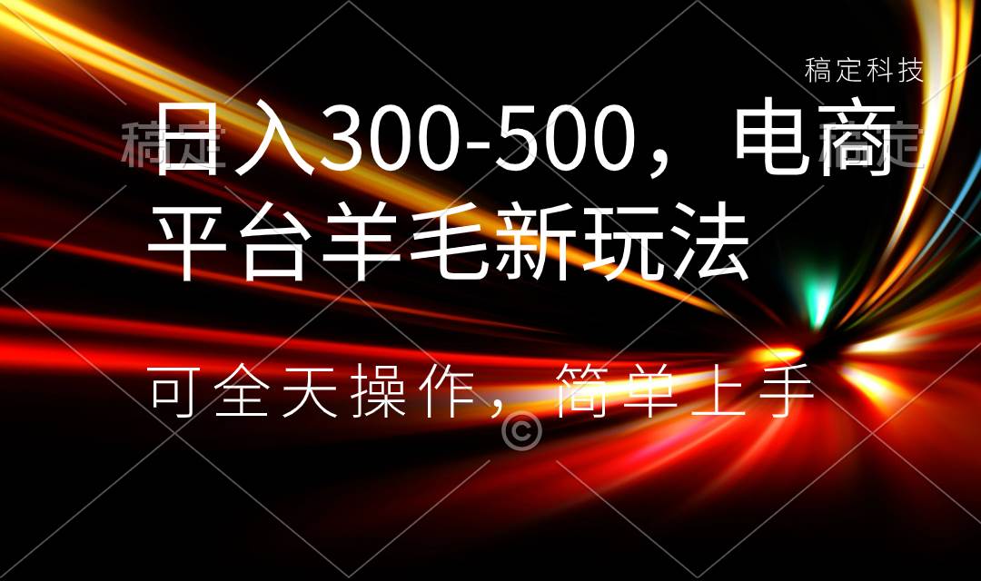 日入300-500，电商平台羊毛新玩法，可全天操作，简单上手-