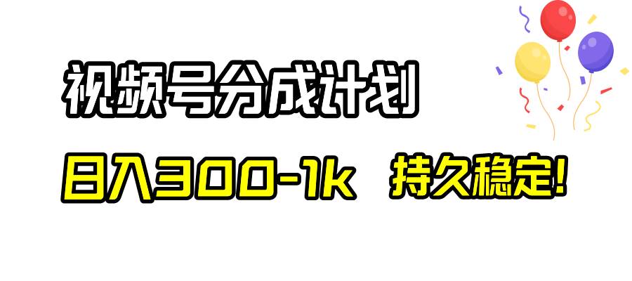 视频号分成计划，日入300-1k，持久稳定！-