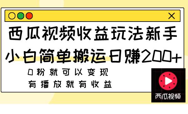 西瓜视频收益玩法，新手小白简单搬运日赚200+0粉就可以变现 有播放就有收益-