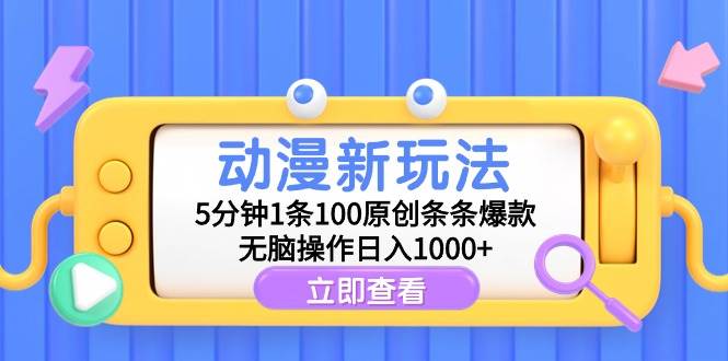 动漫新玩法，5分钟1条100原创条条爆款，无脑操作日入1000+-