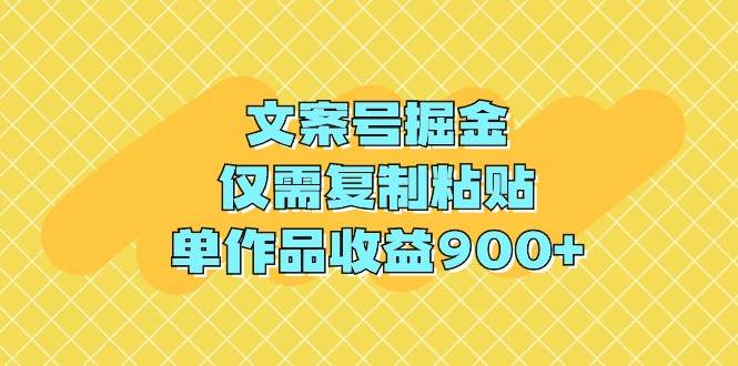 文案号掘金，仅需复制粘贴，单作品收益900+-