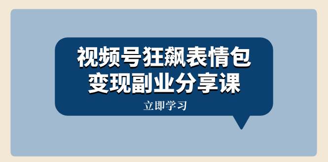 视频号狂飙表情包变现副业分享课，一条龙玩法分享给你（附素材资源）-