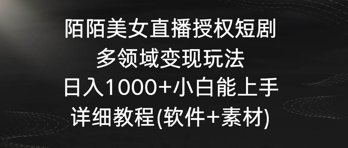 陌陌美女直播授权短剧，多领域变现玩法，日入1000+小白能上手，详细教程…-